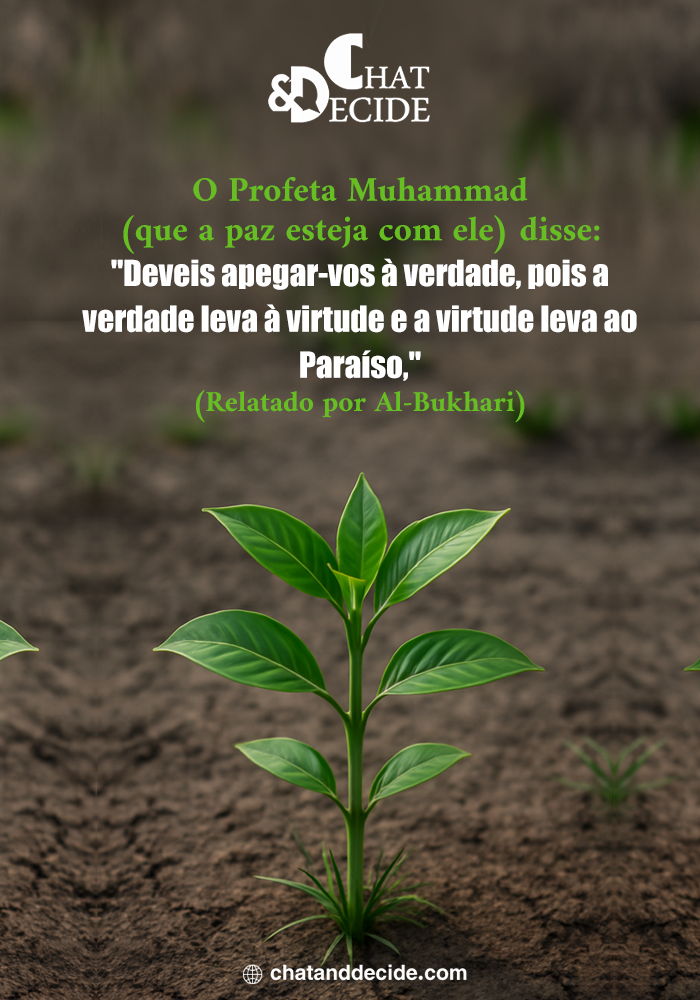 O Profeta Muhammad (que a paz esteja com ele) disse: "Deveis apegar-vos à verdade, pois a verdade leva à virtude e a virtude leva ao Paraíso," (Relatado por Al-Bukhari)