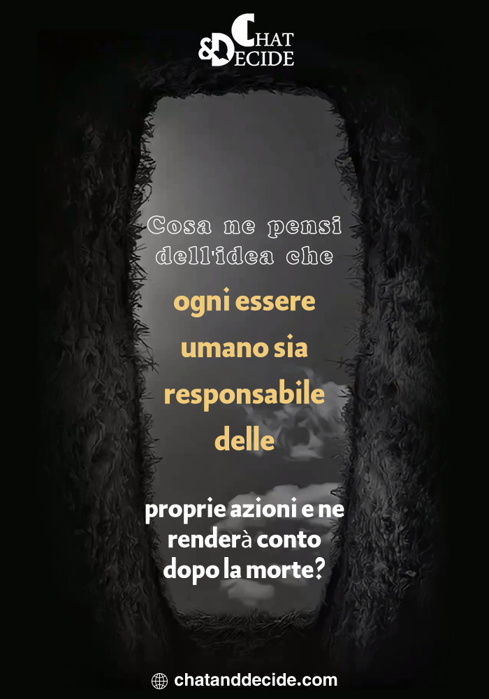 Cosa  ne pensi dell'idea che ogni essere umano sia responsabile delle proprie azioni e ne renderà conto dopo la morte?