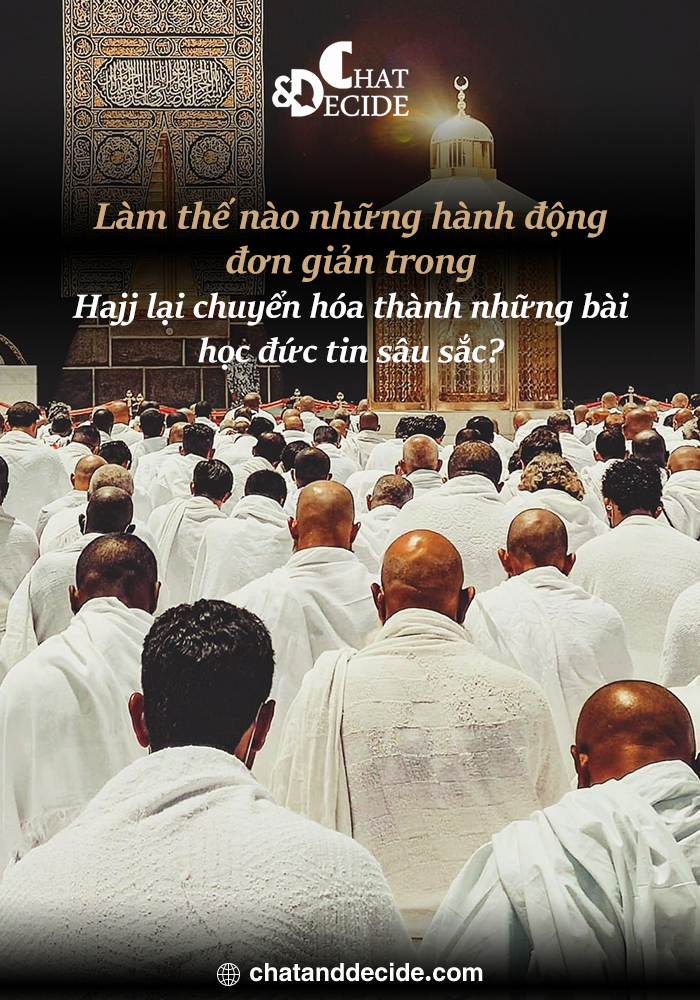 Làm thế nào những hành động đơn giản trong Hajj lại chuyển hóa thành những bài học đức tin sâu sắc?