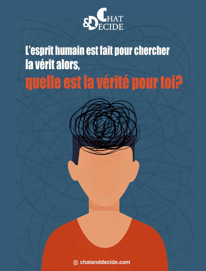 L’esprit humain est fait pour chercher la vérit alors, quelle est la vérité pour toi?
