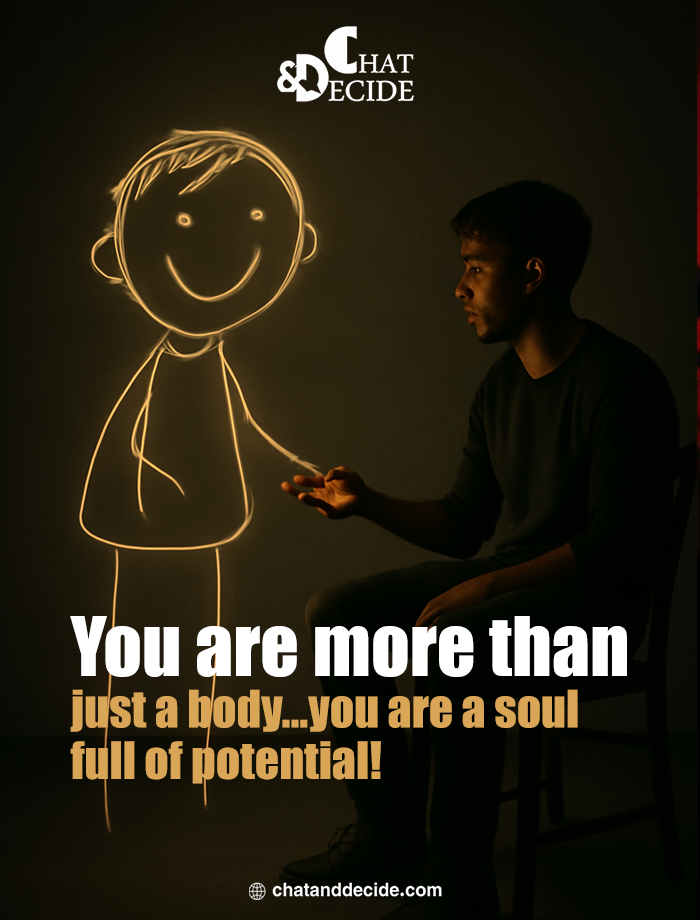 You are more than just a body... you are a soul full of potential !